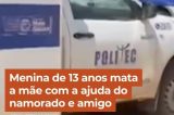 Menina de 13 anos mata a mãe com  a  ajuda do namorado e amigo