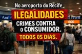 Ilegalidades e abusos contra consumidores se repetem diariamente no Aeroporto do Recife