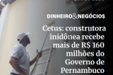 Cetus: Construtora inidônea recebe mais de R$ 160 milhões do Governo de Pernabuco
